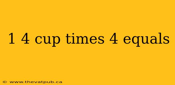 1 4 cup times 4 equals