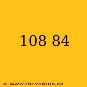 108 84