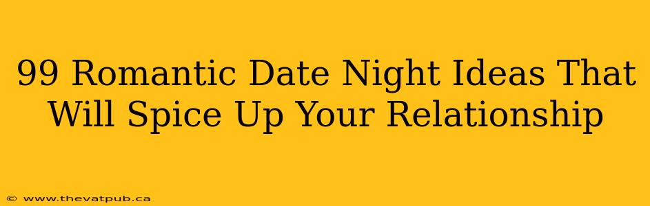 99 Romantic Date Night Ideas That Will Spice Up Your Relationship