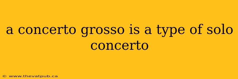 a concerto grosso is a type of solo concerto