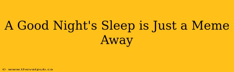 A Good Night's Sleep is Just a Meme Away