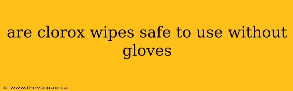 are clorox wipes safe to use without gloves