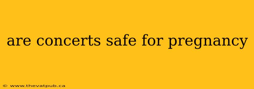 are concerts safe for pregnancy
