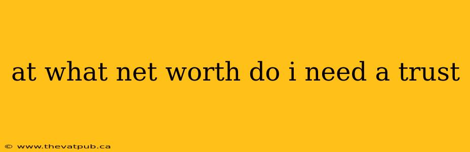 at what net worth do i need a trust