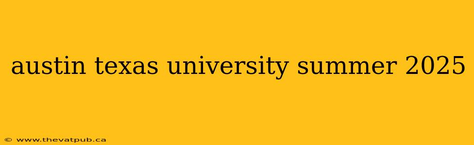 austin texas university summer 2025