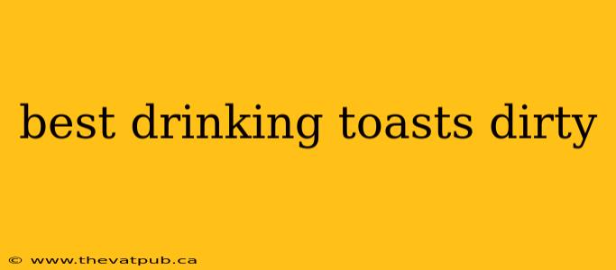 best drinking toasts dirty