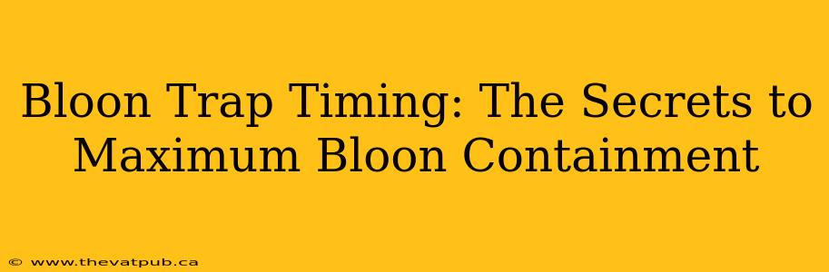 Bloon Trap Timing: The Secrets to Maximum Bloon Containment