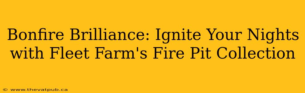 Bonfire Brilliance: Ignite Your Nights with Fleet Farm's Fire Pit Collection