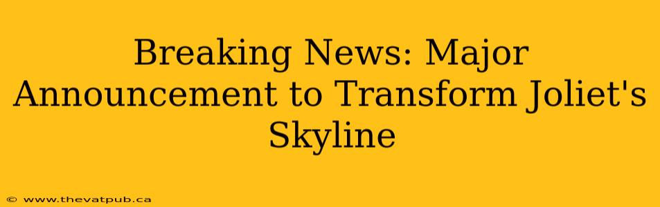 Breaking News: Major Announcement to Transform Joliet's Skyline