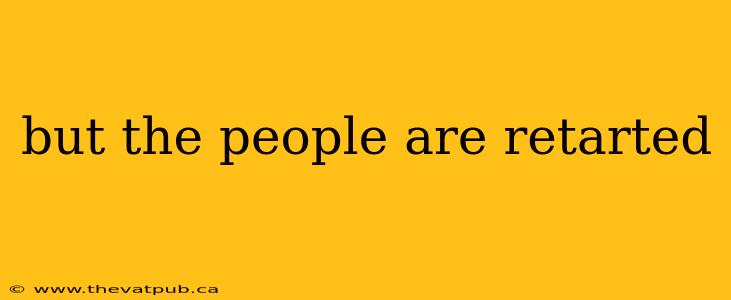 but the people are retarted