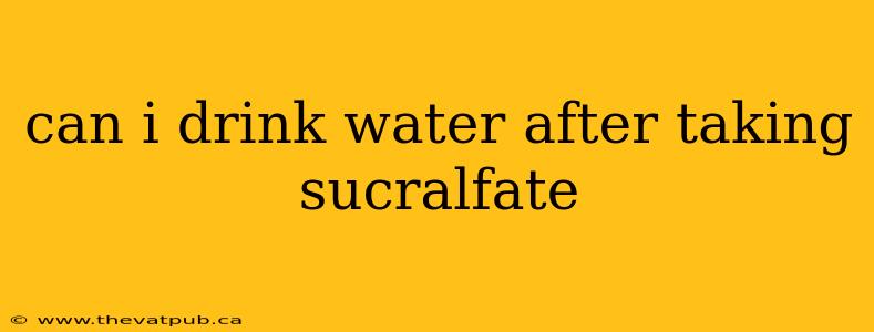 can i drink water after taking sucralfate