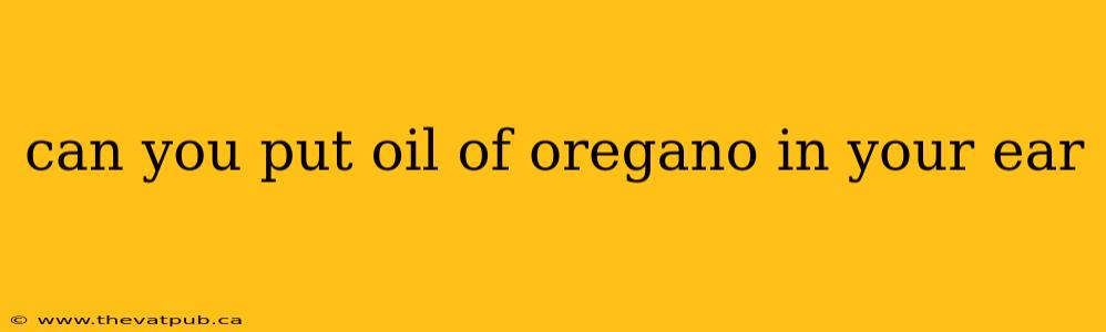 can you put oil of oregano in your ear