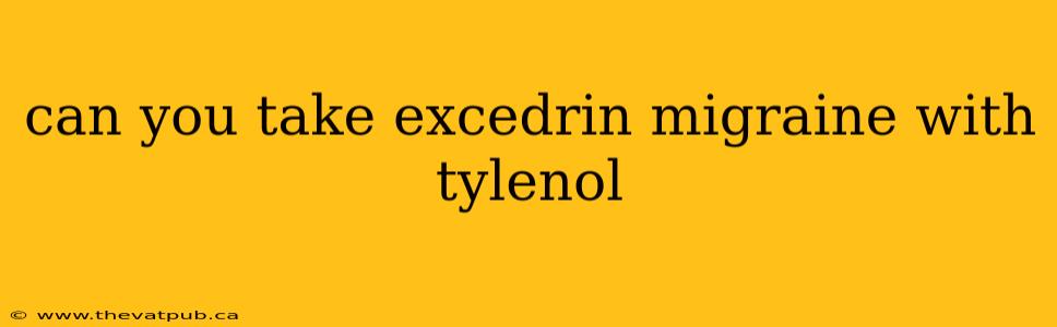 can you take excedrin migraine with tylenol