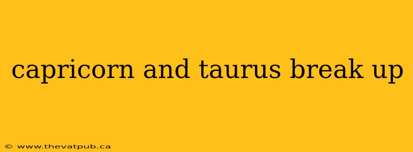 capricorn and taurus break up