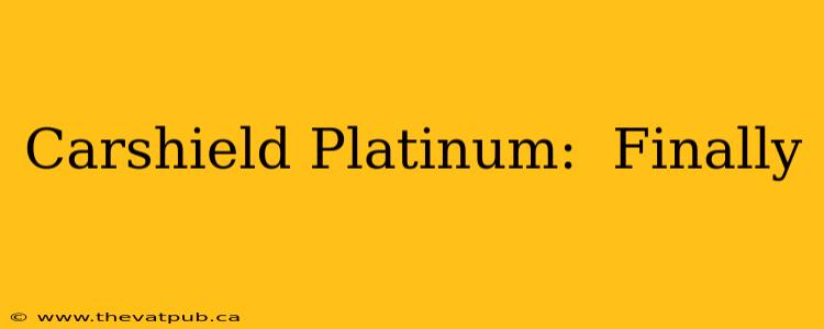 Carshield Platinum:  Finally
