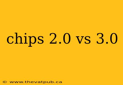 chips 2.0 vs 3.0