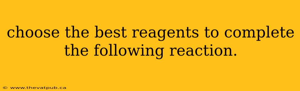 choose the best reagents to complete the following reaction.