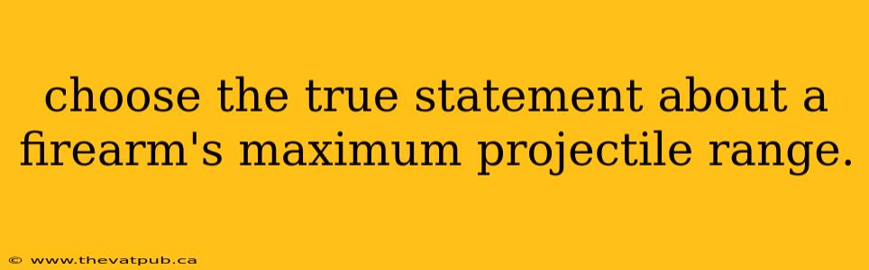 choose the true statement about a firearm's maximum projectile range.