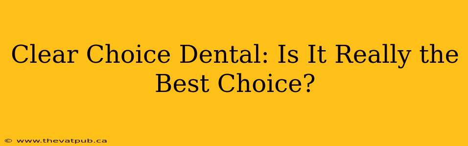 Clear Choice Dental: Is It Really the Best Choice?