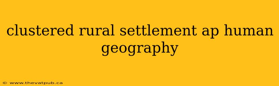 clustered rural settlement ap human geography