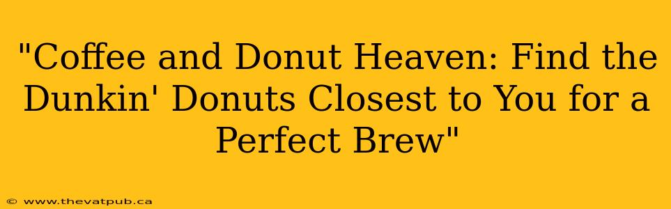 "Coffee and Donut Heaven: Find the Dunkin' Donuts Closest to You for a Perfect Brew"