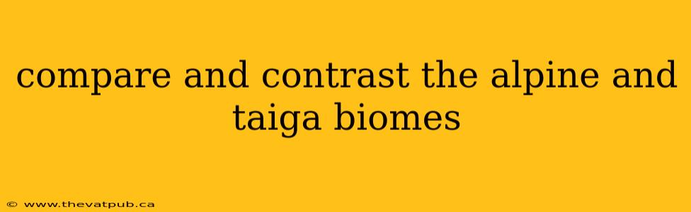 compare and contrast the alpine and taiga biomes