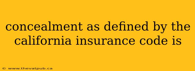 concealment as defined by the california insurance code is