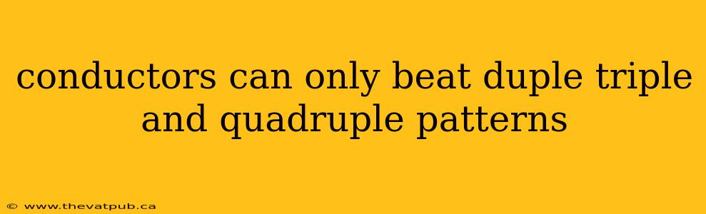 conductors can only beat duple triple and quadruple patterns