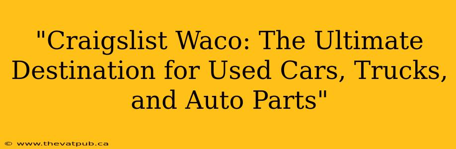 "Craigslist Waco: The Ultimate Destination for Used Cars, Trucks, and Auto Parts"