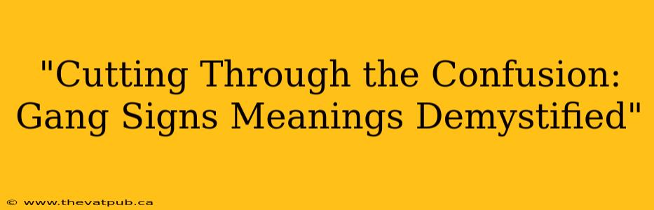 "Cutting Through the Confusion: Gang Signs Meanings Demystified"