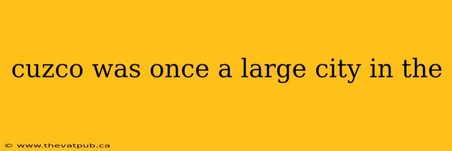 cuzco was once a large city in the