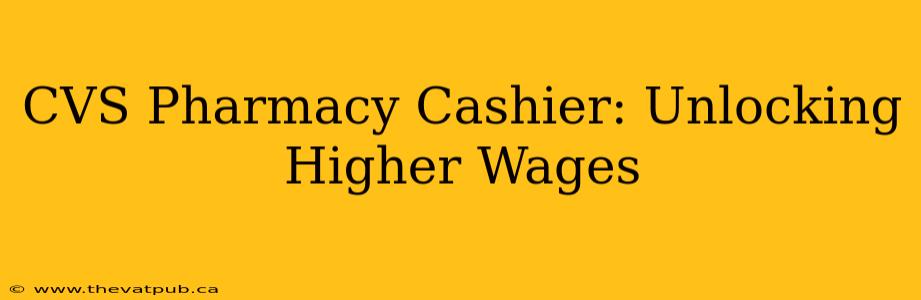 CVS Pharmacy Cashier: Unlocking Higher Wages