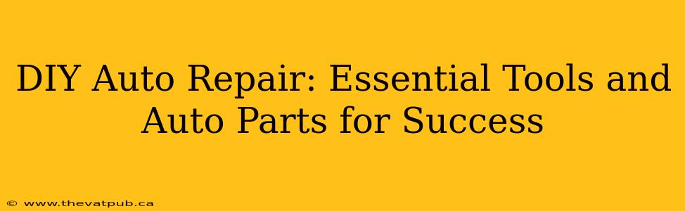 DIY Auto Repair: Essential Tools and Auto Parts for Success