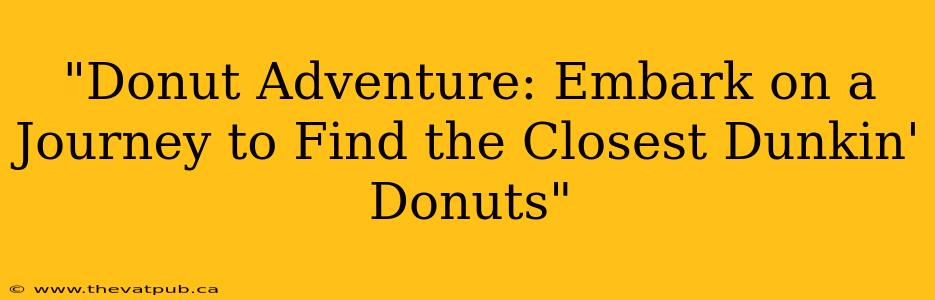 "Donut Adventure: Embark on a Journey to Find the Closest Dunkin' Donuts"