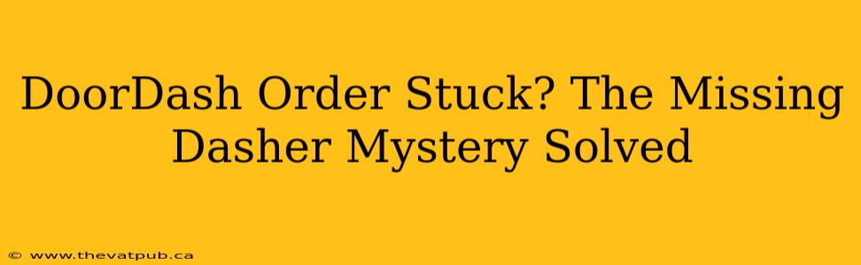 DoorDash Order Stuck? The Missing Dasher Mystery Solved