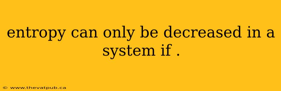 entropy can only be decreased in a system if .