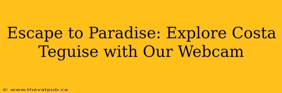 Escape to Paradise: Explore Costa Teguise with Our Webcam