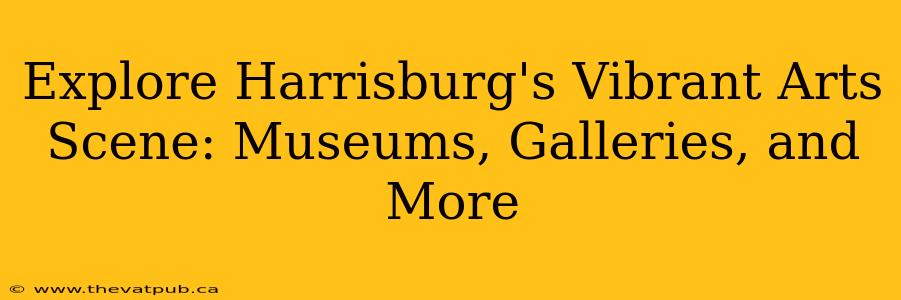 Explore Harrisburg's Vibrant Arts Scene: Museums, Galleries, and More