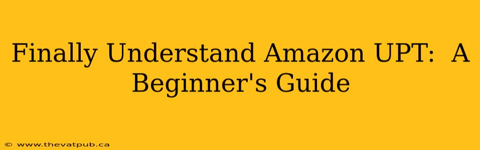 Finally Understand Amazon UPT:  A Beginner's Guide
