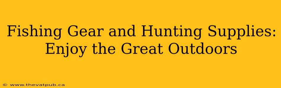 Fishing Gear and Hunting Supplies: Enjoy the Great Outdoors