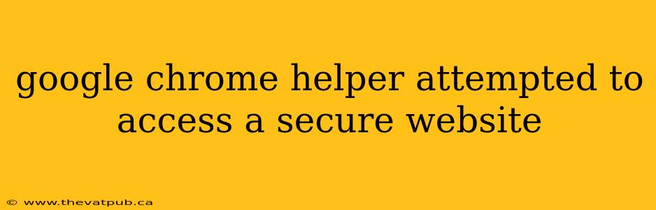 google chrome helper attempted to access a secure website