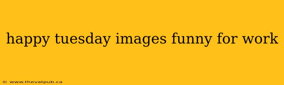 happy tuesday images funny for work