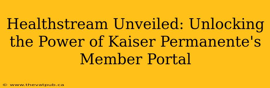 Healthstream Unveiled: Unlocking the Power of Kaiser Permanente's Member Portal