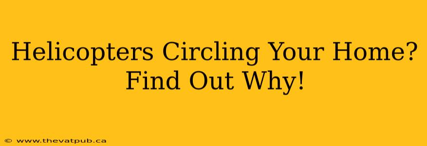 Helicopters Circling Your Home? Find Out Why!