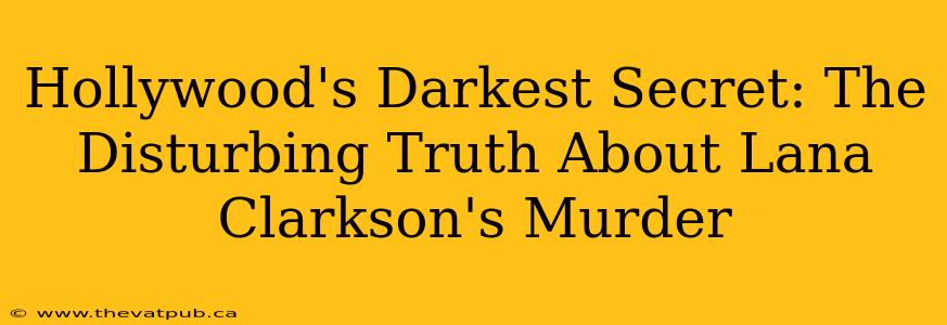 Hollywood's Darkest Secret: The Disturbing Truth About Lana Clarkson's Murder