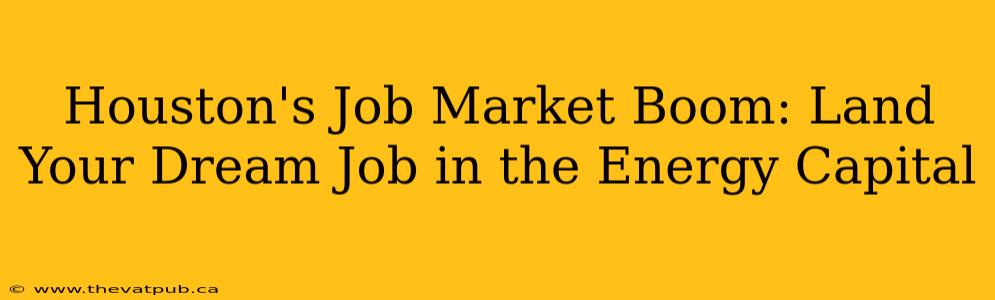 Houston's Job Market Boom: Land Your Dream Job in the Energy Capital