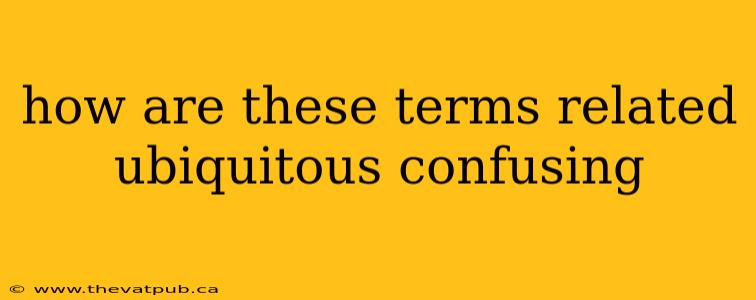 how are these terms related ubiquitous confusing