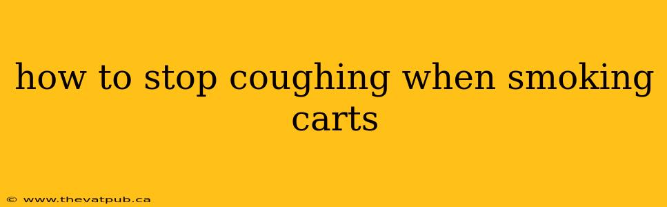 how to stop coughing when smoking carts