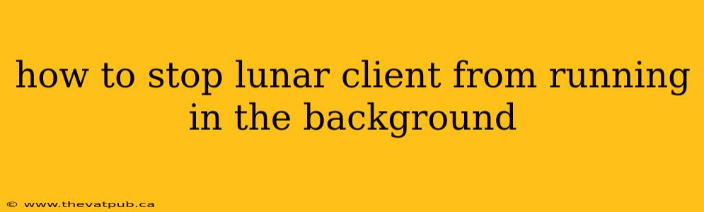 how to stop lunar client from running in the background