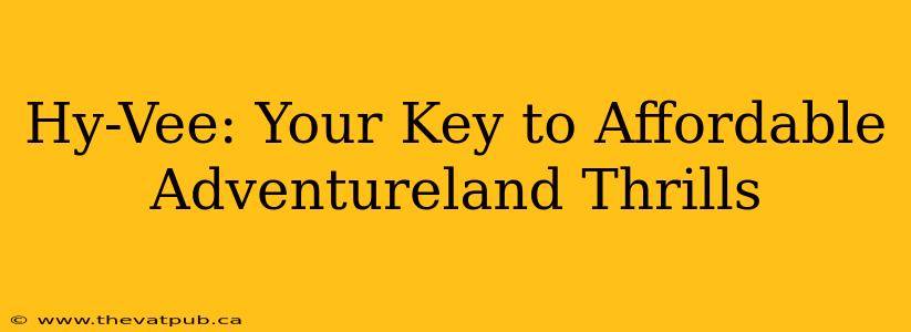 Hy-Vee: Your Key to Affordable Adventureland Thrills